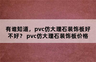 有谁知道，pvc仿大理石装饰板好不好？ pvc仿大理石装饰板价格